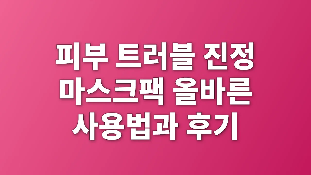 피부 트러블 진정 마스크팩 올바른 사용법과 후기